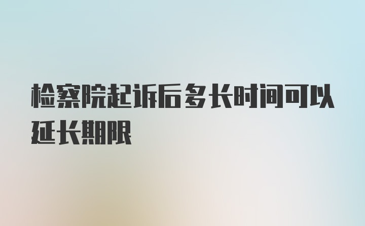 检察院起诉后多长时间可以延长期限