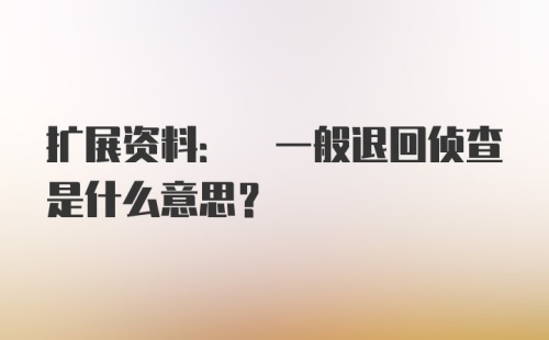 扩展资料: 一般退回侦查是什么意思?