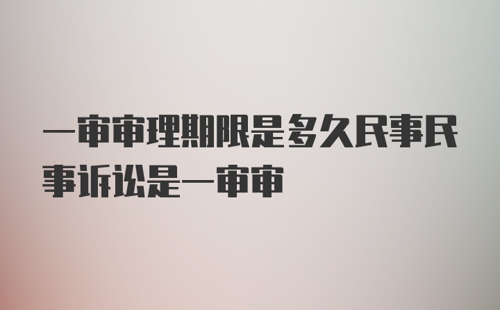 一审审理期限是多久民事民事诉讼是一审审