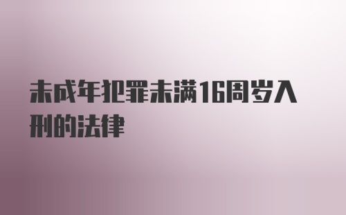 未成年犯罪未满16周岁入刑的法律