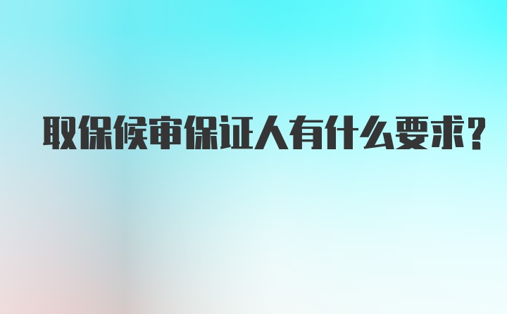 取保候审保证人有什么要求？