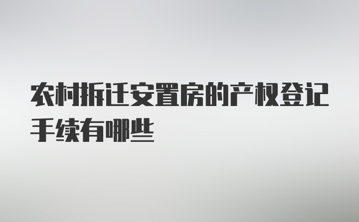 农村拆迁安置房的产权登记手续有哪些