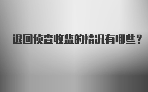 退回侦查收监的情况有哪些？