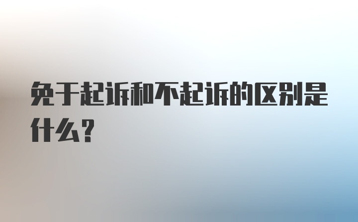 免于起诉和不起诉的区别是什么？