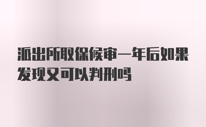 派出所取保候审一年后如果发现又可以判刑吗