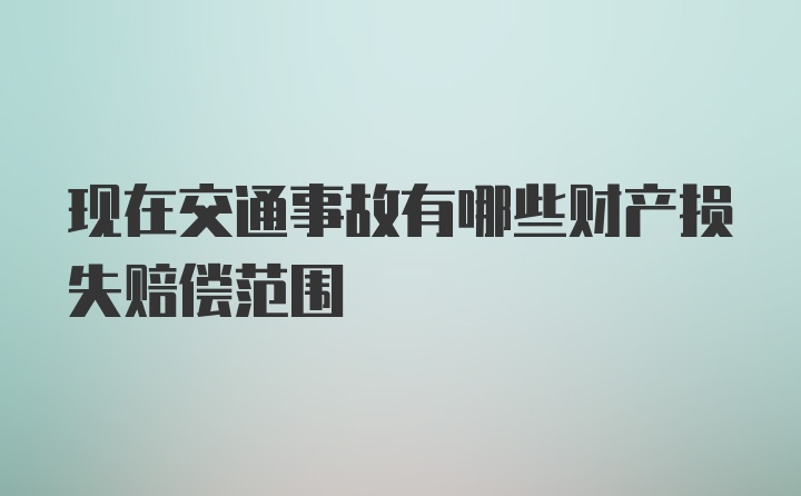 现在交通事故有哪些财产损失赔偿范围