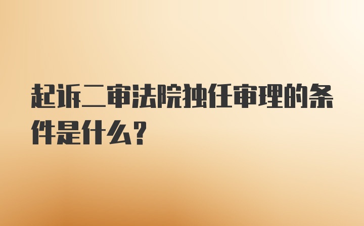 起诉二审法院独任审理的条件是什么?