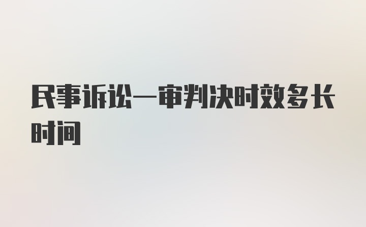 民事诉讼一审判决时效多长时间