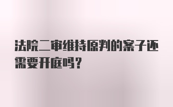 法院二审维持原判的案子还需要开庭吗？