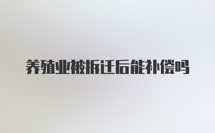 养殖业被拆迁后能补偿吗