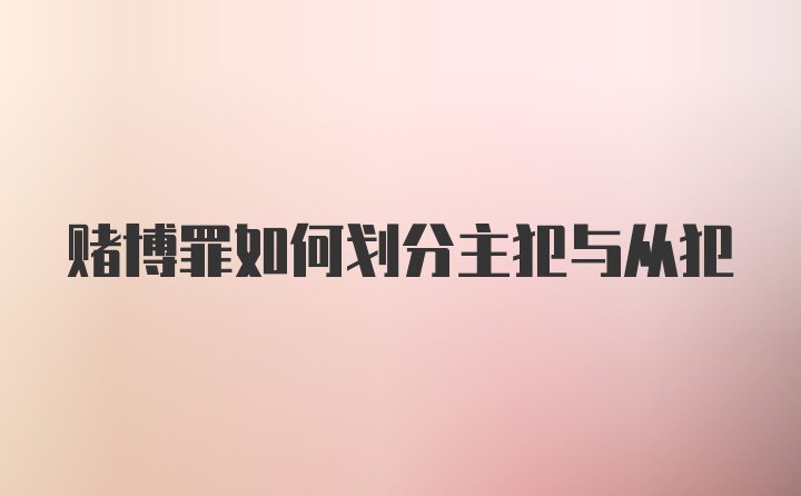 赌博罪如何划分主犯与从犯