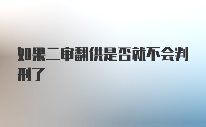 如果二审翻供是否就不会判刑了