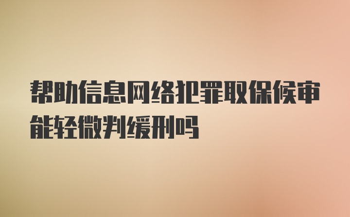 帮助信息网络犯罪取保候审能轻微判缓刑吗