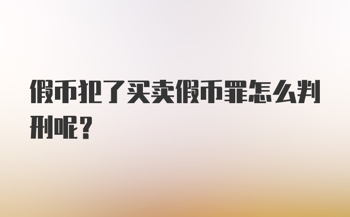 假币犯了买卖假币罪怎么判刑呢？