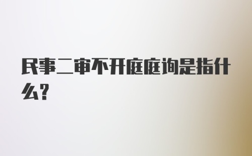 民事二审不开庭庭询是指什么？