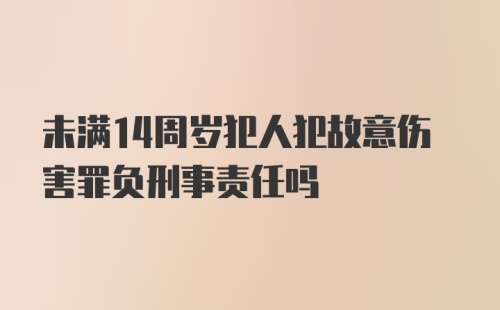 未满14周岁犯人犯故意伤害罪负刑事责任吗