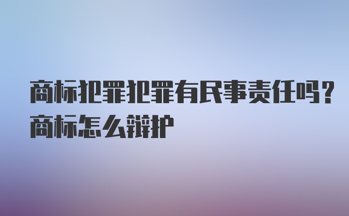 商标犯罪犯罪有民事责任吗？商标怎么辩护