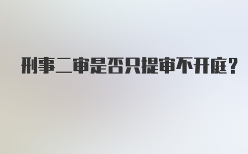 刑事二审是否只提审不开庭？