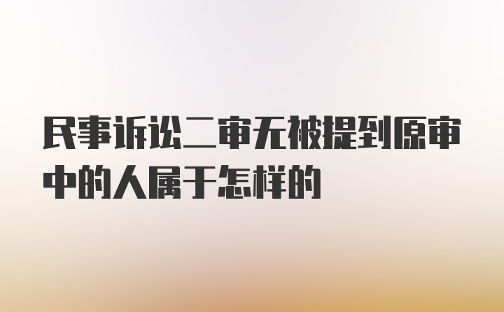 民事诉讼二审无被提到原审中的人属于怎样的