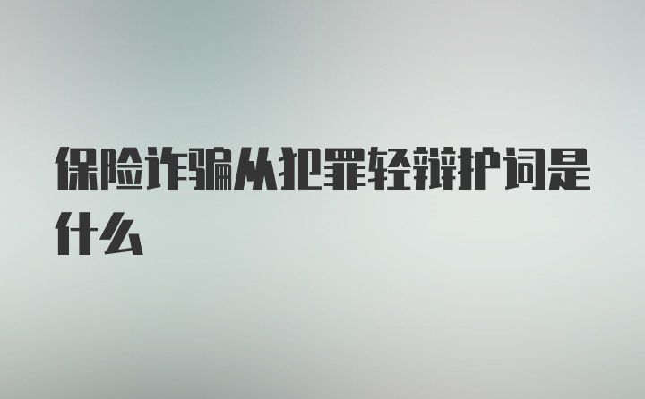 保险诈骗从犯罪轻辩护词是什么