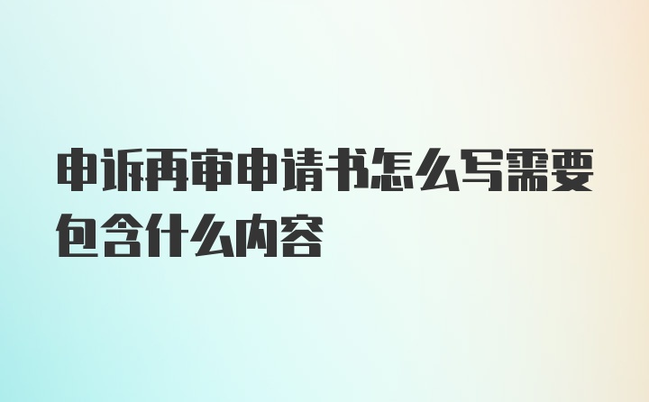 申诉再审申请书怎么写需要包含什么内容