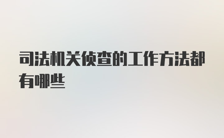 司法机关侦查的工作方法都有哪些