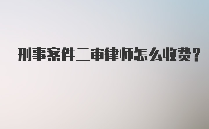 刑事案件二审律师怎么收费？