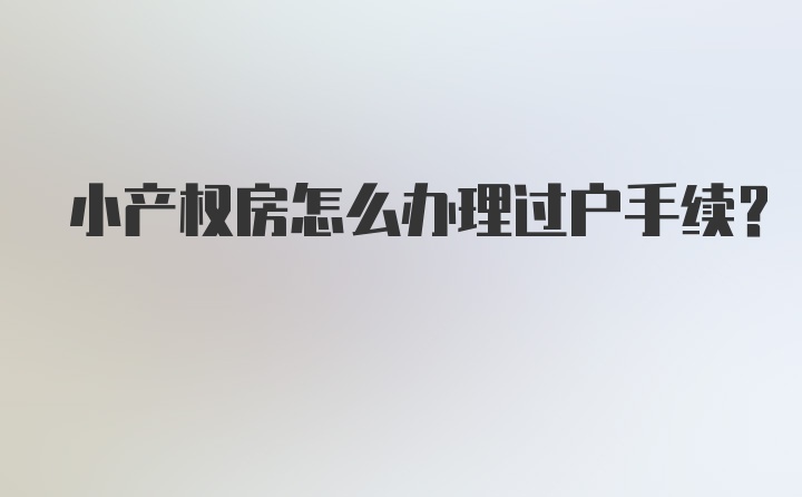 小产权房怎么办理过户手续?