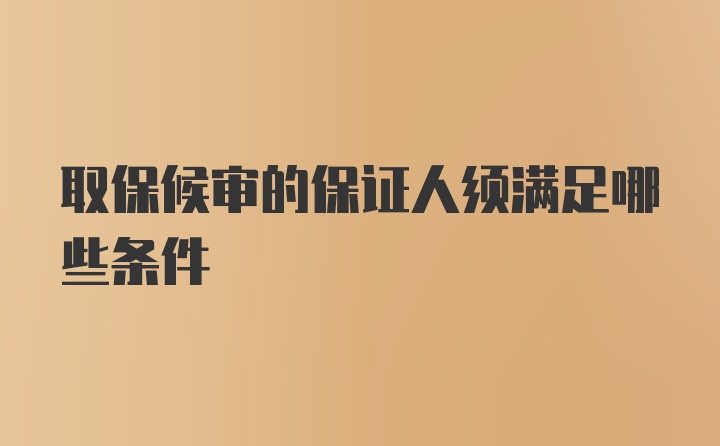 取保候审的保证人须满足哪些条件