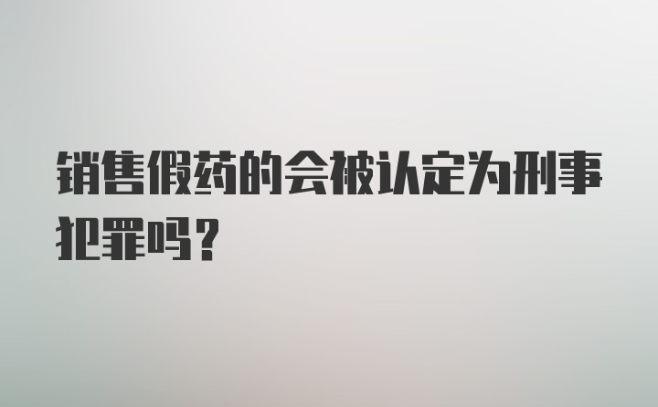 销售假药的会被认定为刑事犯罪吗？