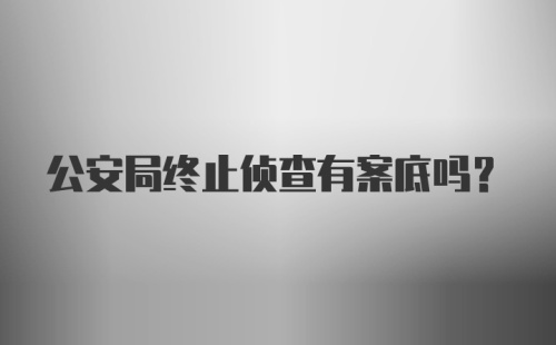 公安局终止侦查有案底吗?