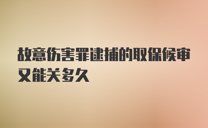 故意伤害罪逮捕的取保候审又能关多久