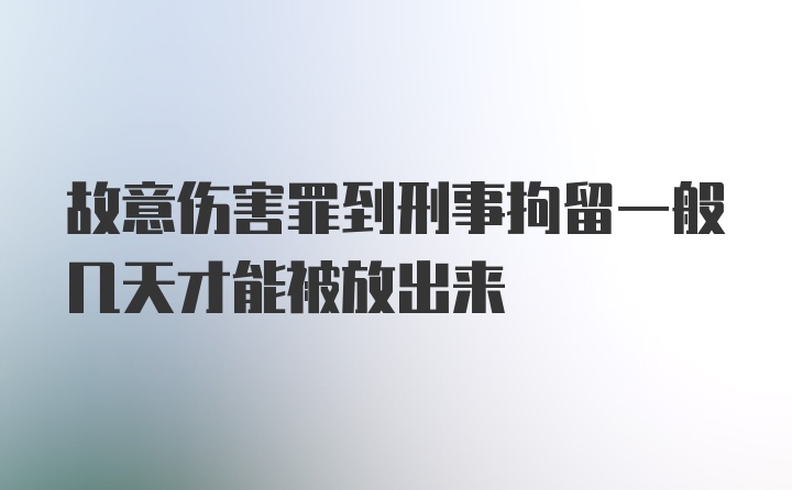 故意伤害罪到刑事拘留一般几天才能被放出来