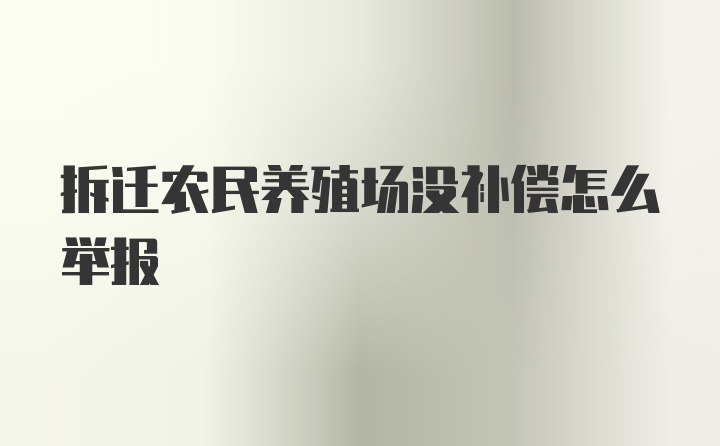 拆迁农民养殖场没补偿怎么举报