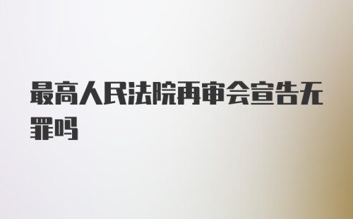 最高人民法院再审会宣告无罪吗