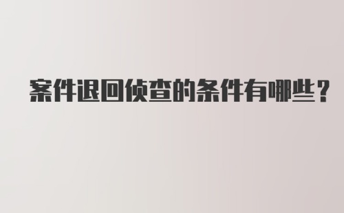 案件退回侦查的条件有哪些？