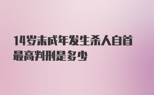 14岁未成年发生杀人自首最高判刑是多少