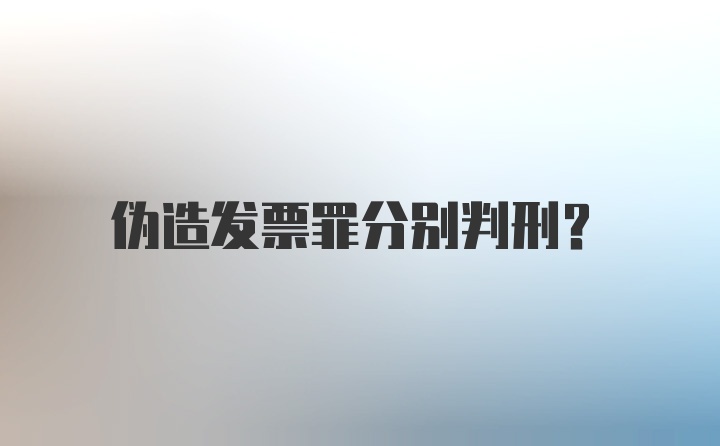 伪造发票罪分别判刑？