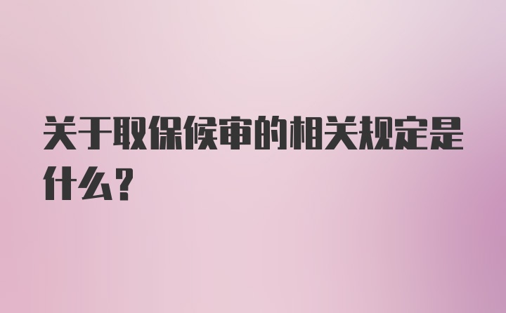 关于取保候审的相关规定是什么?