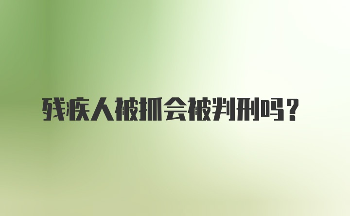 残疾人被抓会被判刑吗？