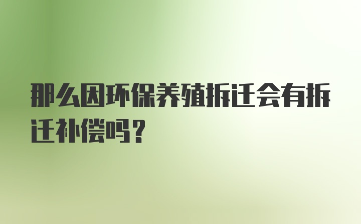 那么因环保养殖拆迁会有拆迁补偿吗？