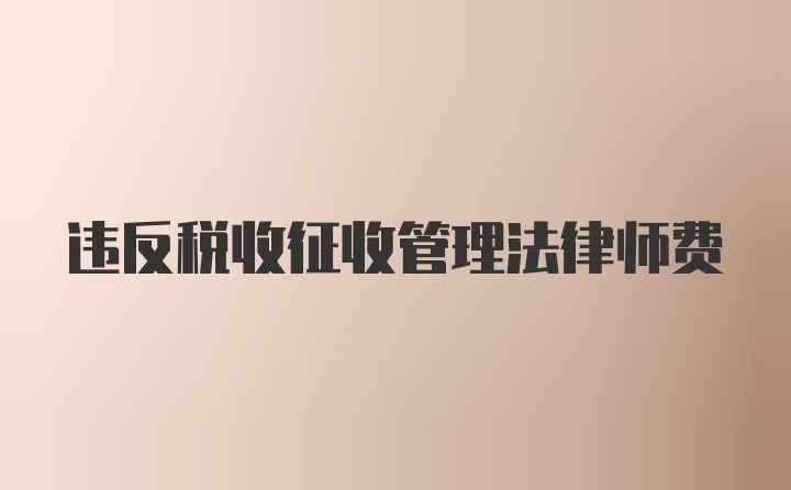 违反税收征收管理法律师费