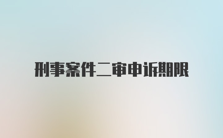 刑事案件二审申诉期限