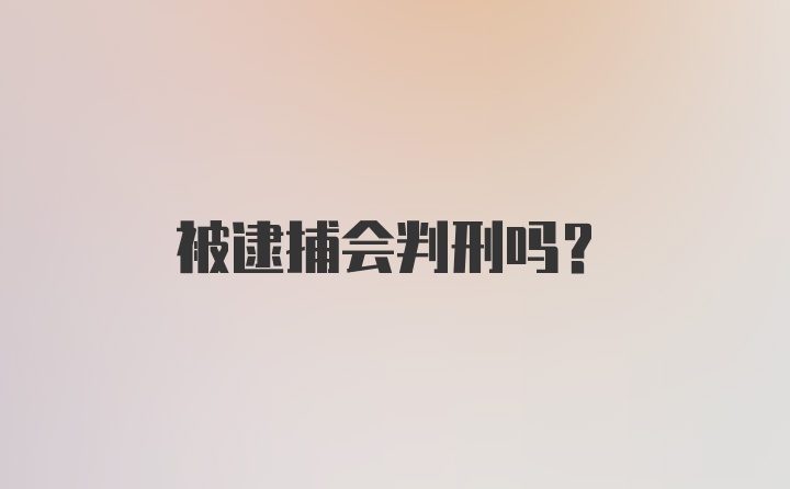 被逮捕会判刑吗？