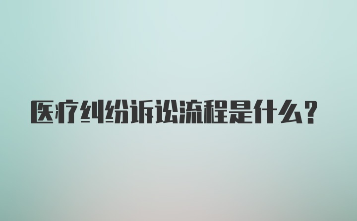 医疗纠纷诉讼流程是什么？