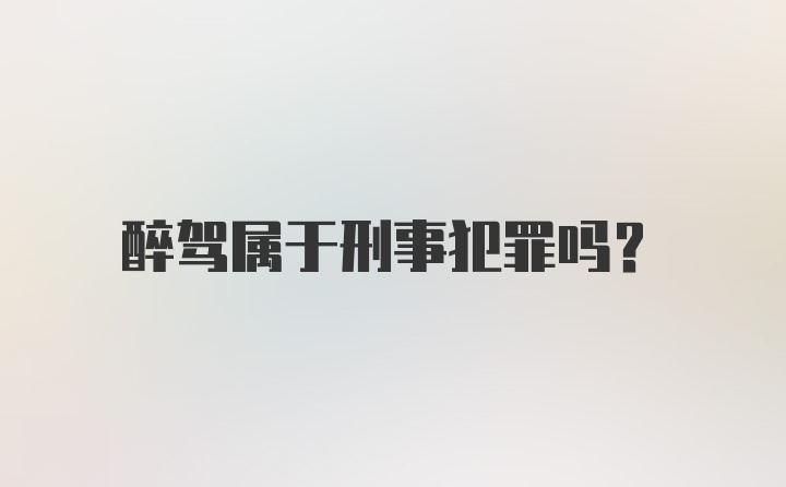 醉驾属于刑事犯罪吗？