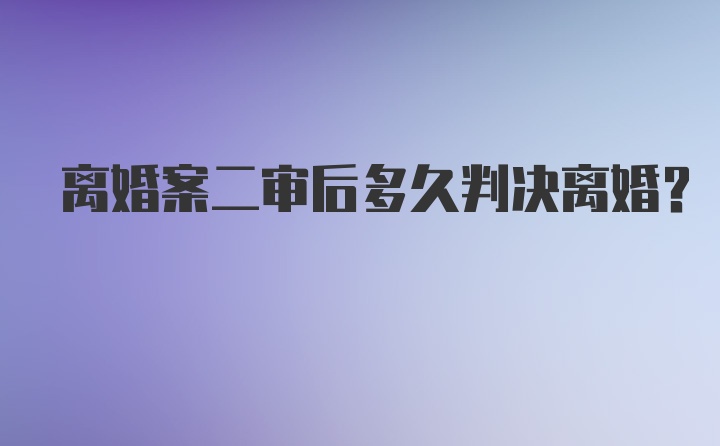 离婚案二审后多久判决离婚？