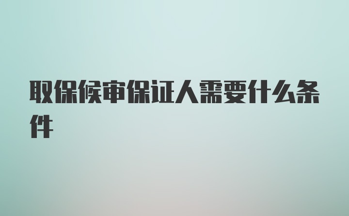 取保候审保证人需要什么条件