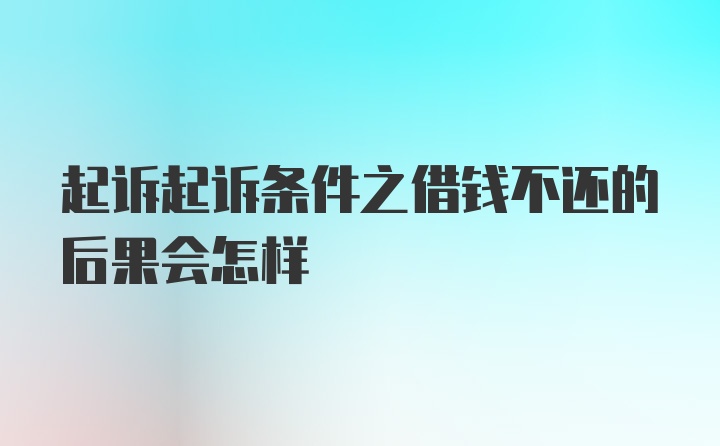 起诉起诉条件之借钱不还的后果会怎样