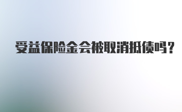 受益保险金会被取消抵债吗？